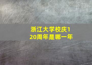 浙江大学校庆120周年是哪一年