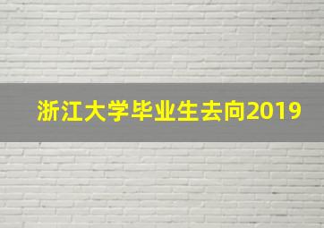 浙江大学毕业生去向2019