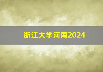 浙江大学河南2024