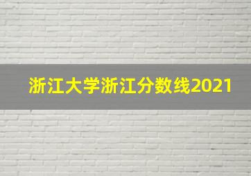 浙江大学浙江分数线2021