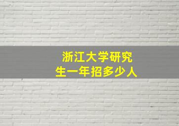 浙江大学研究生一年招多少人