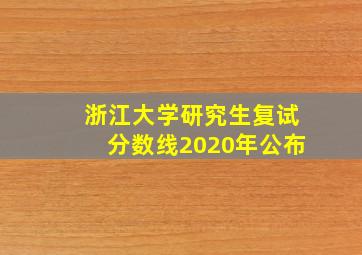 浙江大学研究生复试分数线2020年公布