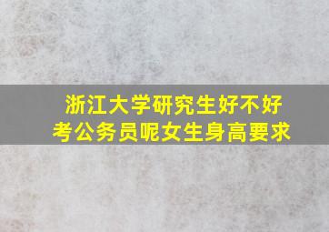 浙江大学研究生好不好考公务员呢女生身高要求