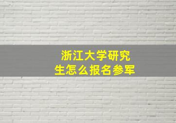 浙江大学研究生怎么报名参军