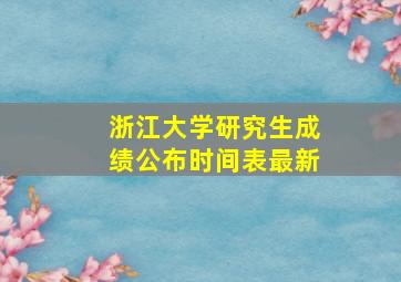 浙江大学研究生成绩公布时间表最新