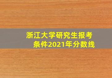 浙江大学研究生报考条件2021年分数线