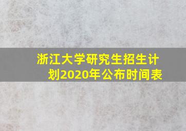 浙江大学研究生招生计划2020年公布时间表