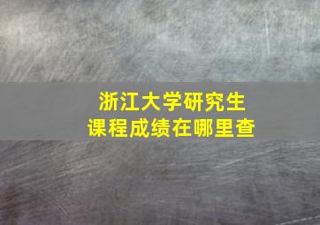 浙江大学研究生课程成绩在哪里查