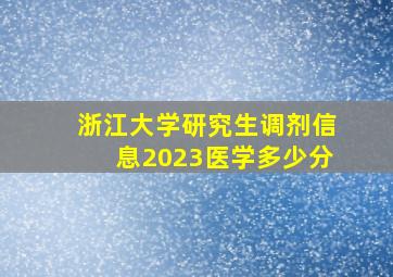 浙江大学研究生调剂信息2023医学多少分