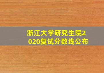 浙江大学研究生院2020复试分数线公布