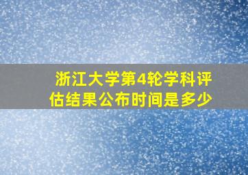 浙江大学第4轮学科评估结果公布时间是多少