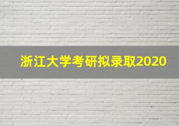 浙江大学考研拟录取2020