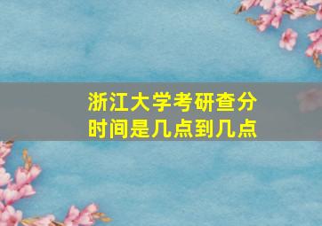 浙江大学考研查分时间是几点到几点