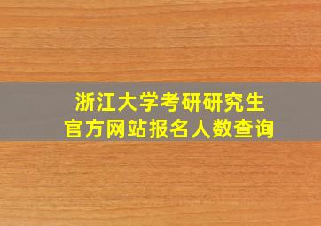 浙江大学考研研究生官方网站报名人数查询