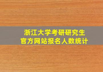 浙江大学考研研究生官方网站报名人数统计