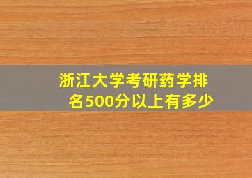 浙江大学考研药学排名500分以上有多少