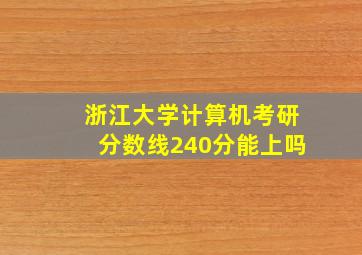 浙江大学计算机考研分数线240分能上吗