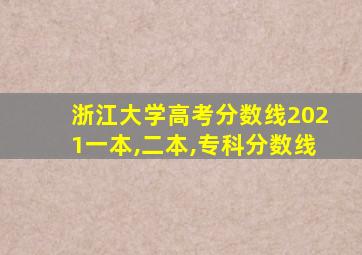 浙江大学高考分数线2021一本,二本,专科分数线