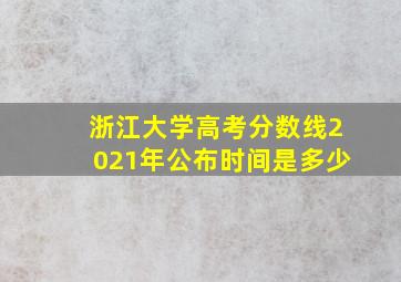 浙江大学高考分数线2021年公布时间是多少