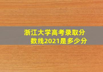 浙江大学高考录取分数线2021是多少分