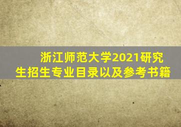 浙江师范大学2021研究生招生专业目录以及参考书籍