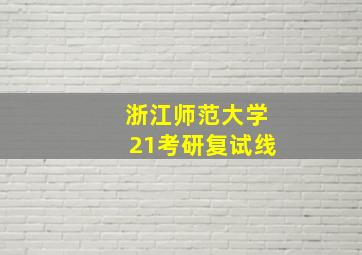 浙江师范大学21考研复试线