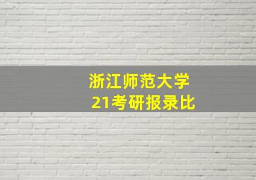 浙江师范大学21考研报录比