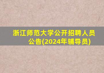 浙江师范大学公开招聘人员公告(2024年辅导员)