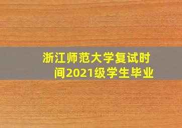 浙江师范大学复试时间2021级学生毕业