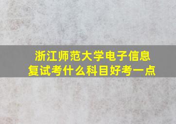 浙江师范大学电子信息复试考什么科目好考一点