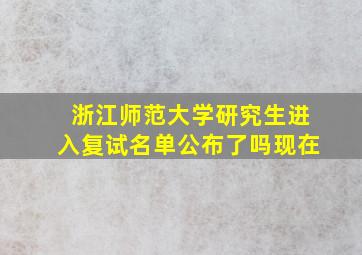 浙江师范大学研究生进入复试名单公布了吗现在