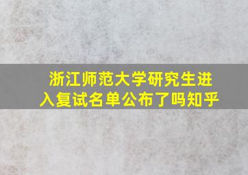 浙江师范大学研究生进入复试名单公布了吗知乎