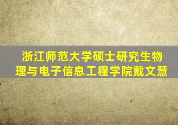 浙江师范大学硕士研究生物理与电子信息工程学院戴文慧