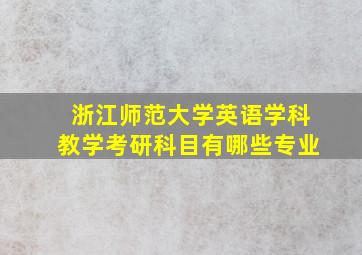 浙江师范大学英语学科教学考研科目有哪些专业