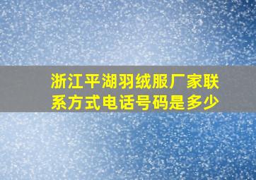 浙江平湖羽绒服厂家联系方式电话号码是多少