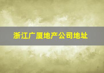 浙江广厦地产公司地址