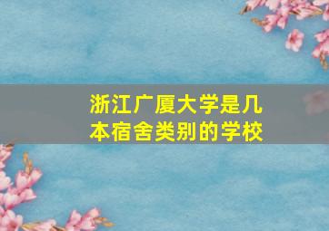 浙江广厦大学是几本宿舍类别的学校