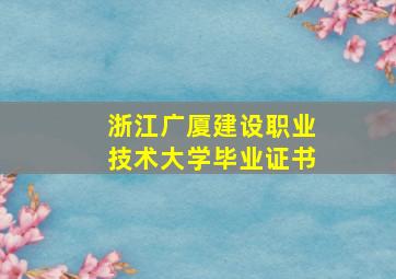 浙江广厦建设职业技术大学毕业证书