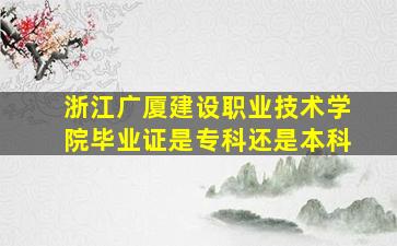 浙江广厦建设职业技术学院毕业证是专科还是本科