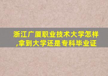 浙江广厦职业技术大学怎样,拿到大学还是专科毕业证