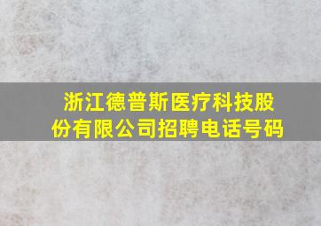 浙江德普斯医疗科技股份有限公司招聘电话号码