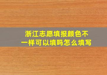 浙江志愿填报颜色不一样可以填吗怎么填写