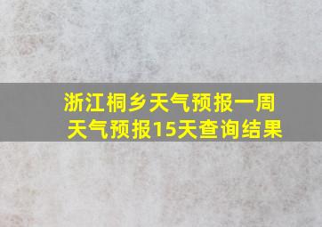 浙江桐乡天气预报一周天气预报15天查询结果