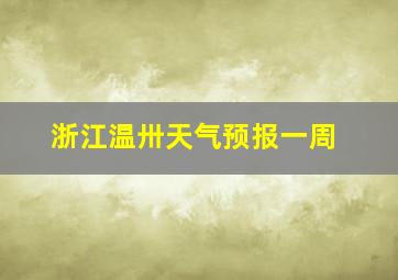 浙江温卅天气预报一周