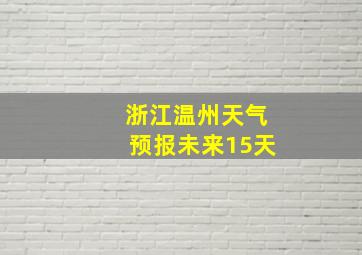 浙江温州天气预报未来15天