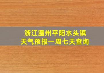 浙江温州平阳水头镇天气预报一周七天查询