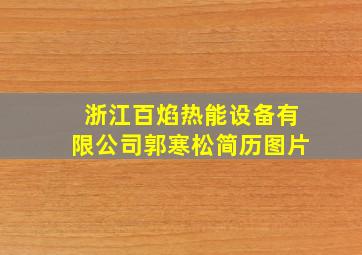 浙江百焰热能设备有限公司郭寒松简历图片