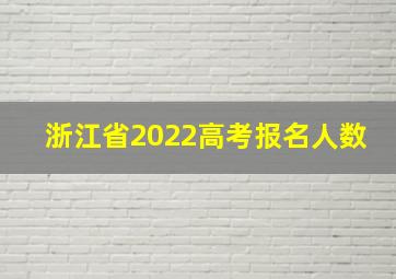 浙江省2022高考报名人数