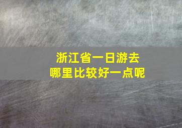 浙江省一日游去哪里比较好一点呢