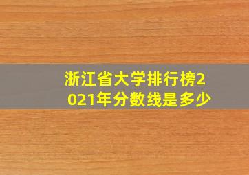 浙江省大学排行榜2021年分数线是多少